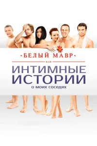  Белый мавр, или Интимные истории о моих соседях  2012